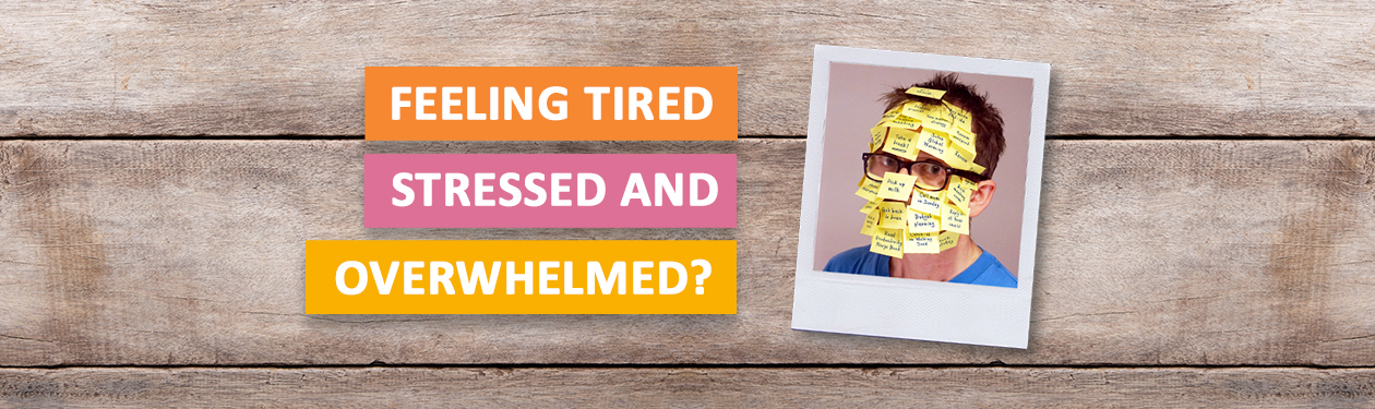 Feeling tired, stressed, overwhelmed?
